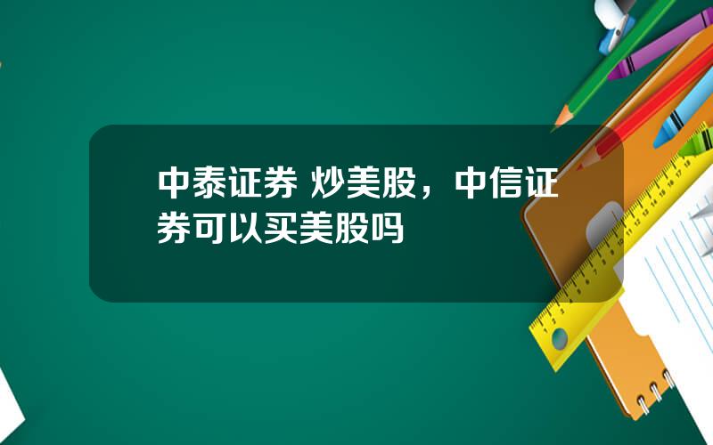 中泰证券 炒美股，中信证券可以买美股吗